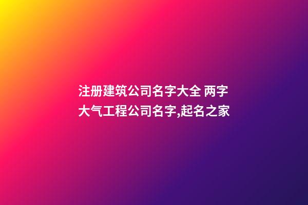 注册建筑公司名字大全 两字大气工程公司名字,起名之家